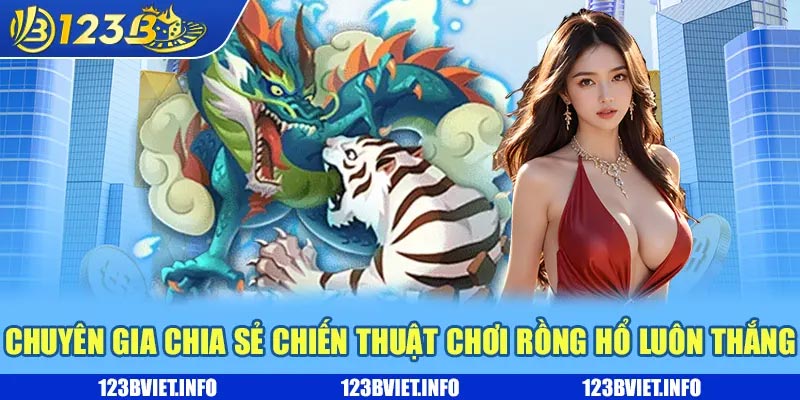 Chuyên gia chia sẻ chiến thuật chơi Rồng Hổ luôn thắng