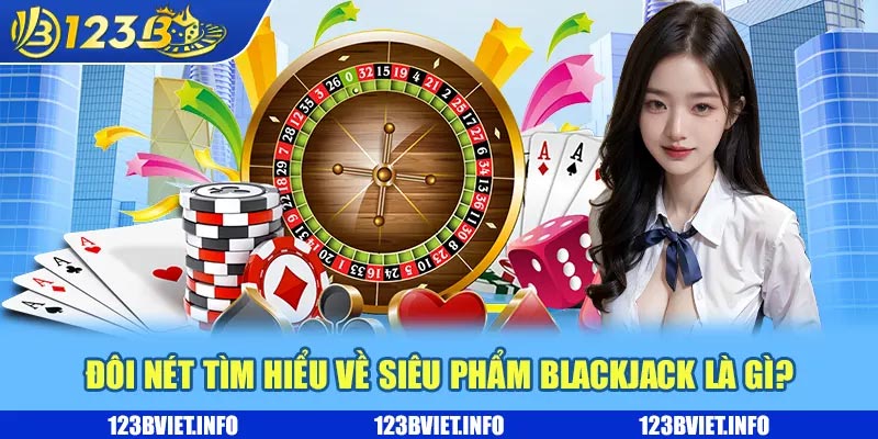 Đôi nét tìm hiểu về siêu phẩm Blackjack là gì?